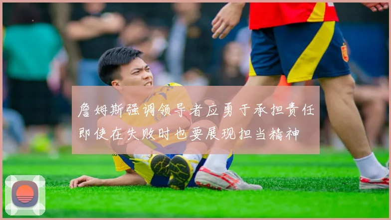 詹姆斯强调领导者应勇于承担责任即使在失败时也要展现担当精神