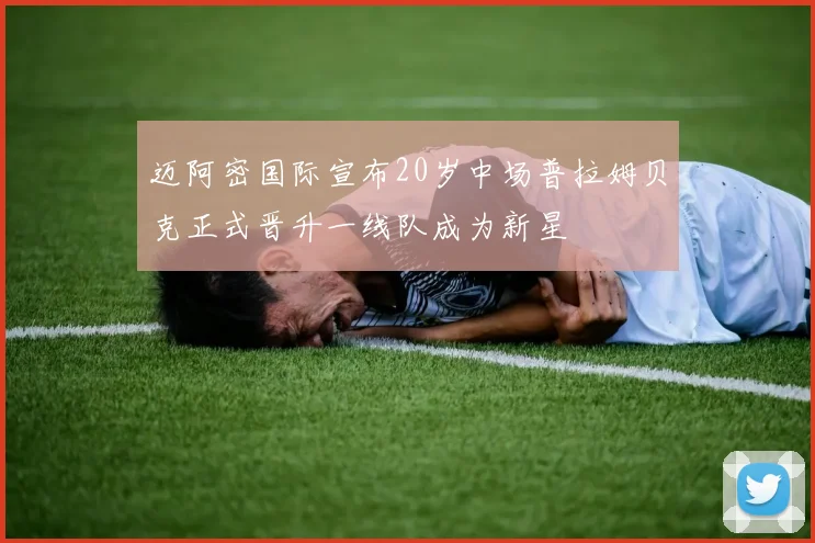 迈阿密国际宣布20岁中场普拉姆贝克正式晋升一线队成为新星