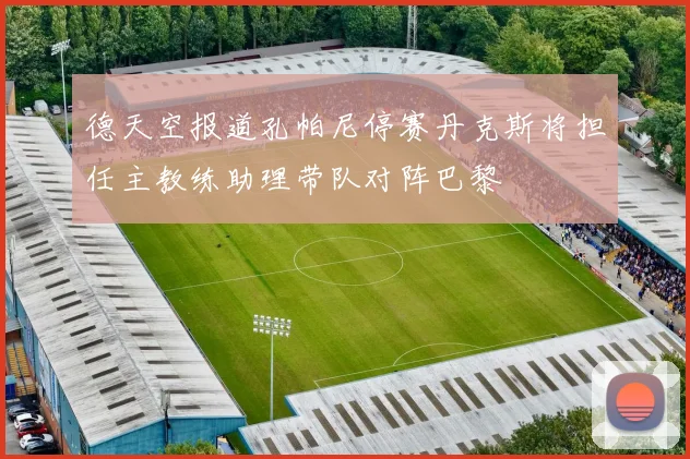 德天空报道孔帕尼停赛丹克斯将担任主教练助理带队对阵巴黎