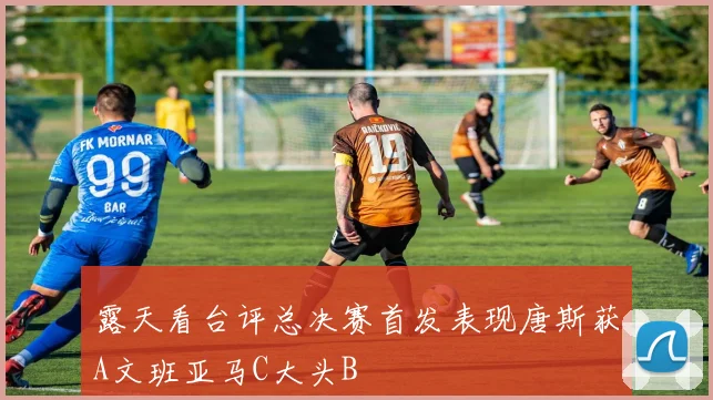 露天看台评总决赛首发表现唐斯获A文班亚马C大头B